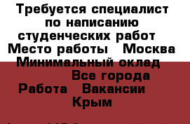 Требуется специалист по написанию студенческих работ › Место работы ­ Москва › Минимальный оклад ­ 10 000 - Все города Работа » Вакансии   . Крым